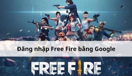 Tìm hiểu cách đăng nhập Free Fire bằng google chi tiết cho game thủ